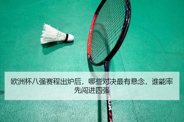 欧洲杯八强赛程出炉后，哪些对决最有悬念，谁能率先闯进四强